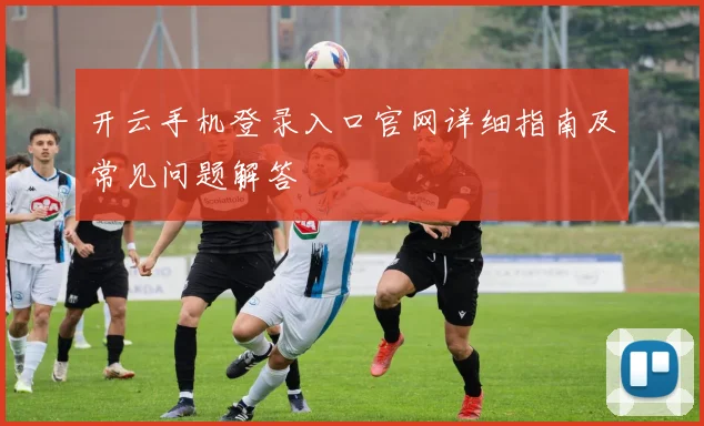 开云手机登录入口官网详细指南及常见问题解答