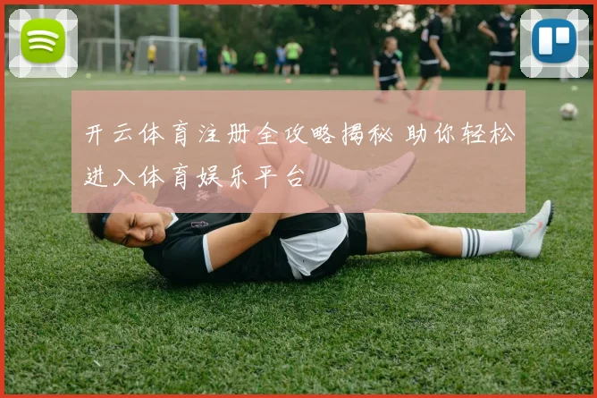 开云体育注册全攻略揭秘 助你轻松进入体育娱乐平台