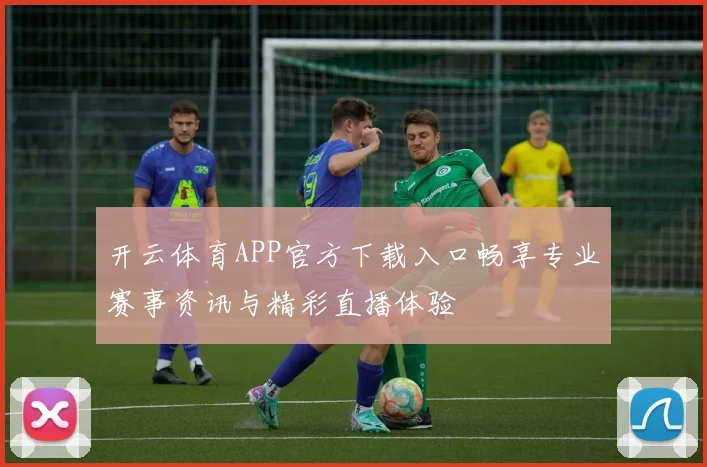 开云体育APP官方下载入口畅享专业赛事资讯与精彩直播体验
